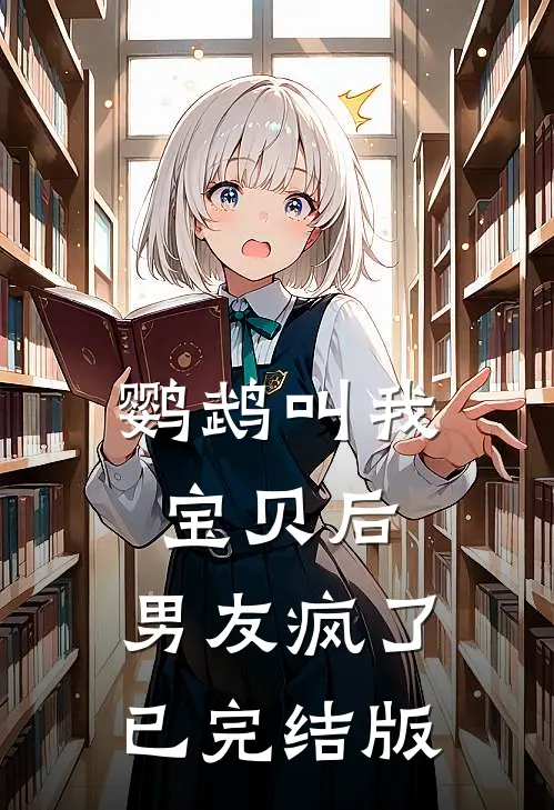 鹦鹉叫我宝贝后，男友疯了已完结版