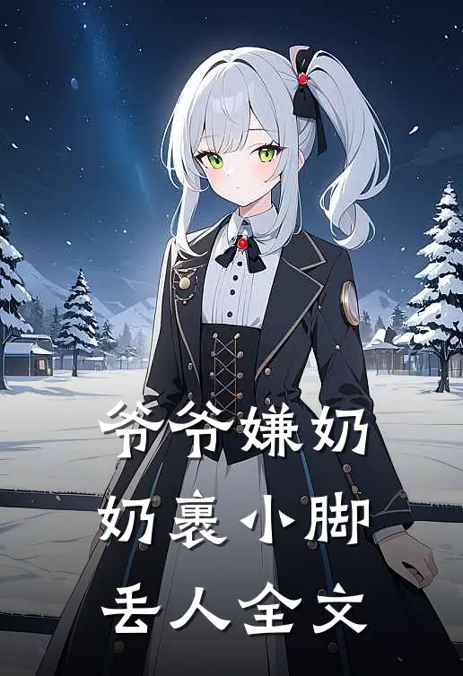 爷爷嫌奶奶裹小脚丢人全文