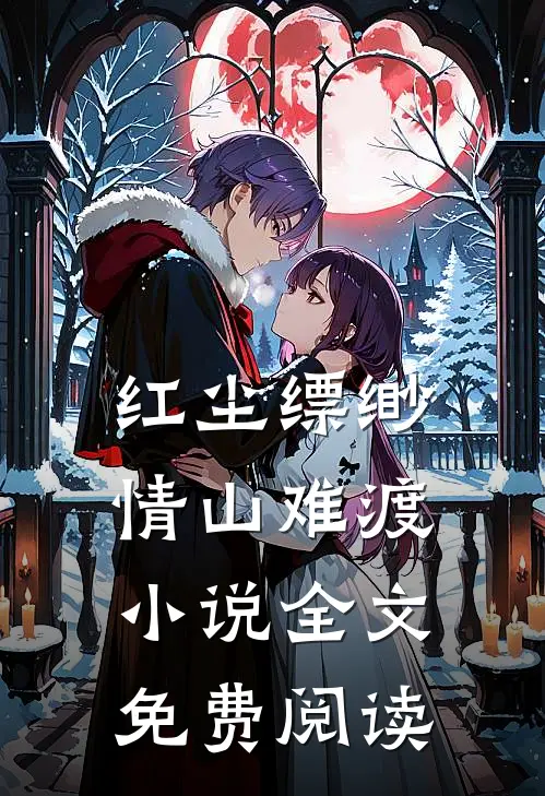 红尘缥缈，情山难渡小说全文免费阅读