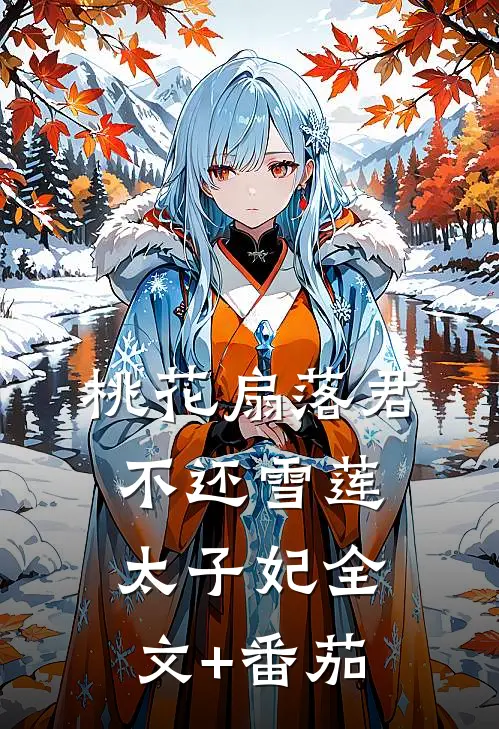桃花扇落君不还雪莲太子妃全文+番茄