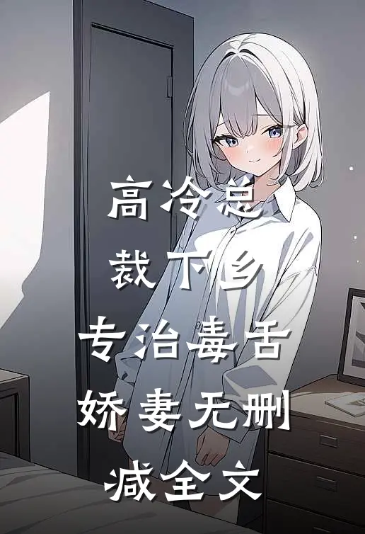 高冷总裁下乡，专治毒舌娇妻无删减全文