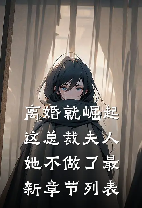离婚就崛起，这总裁夫人她不做了最新章节列表