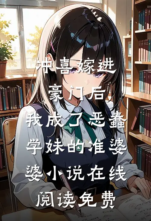 冲喜嫁进豪门后，我成了恶蠢学妹的准婆婆小说在线阅读免费