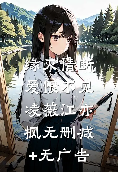 缘灭情断，爱恨不见凌薇江亦枫无删减+无广告