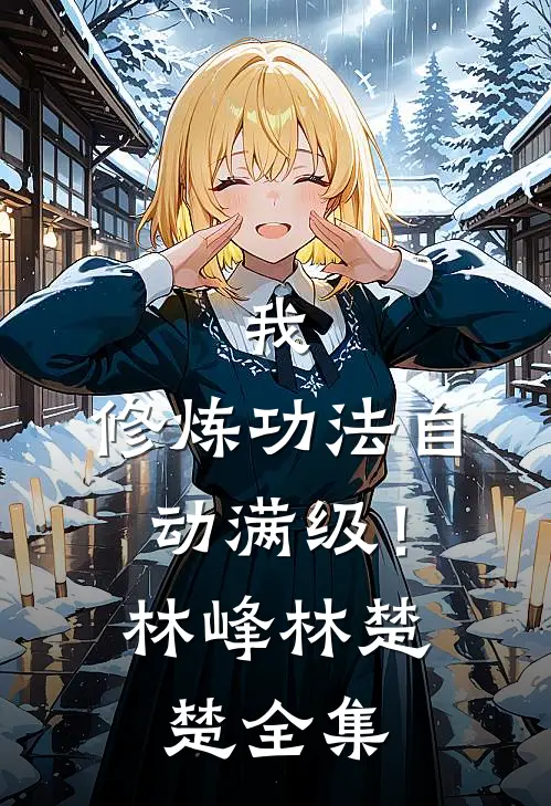 我，修炼功法自动满级！林峰林楚楚全集