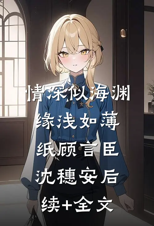 情深似海渊，缘浅如薄纸顾言臣沈穗安后续+全文