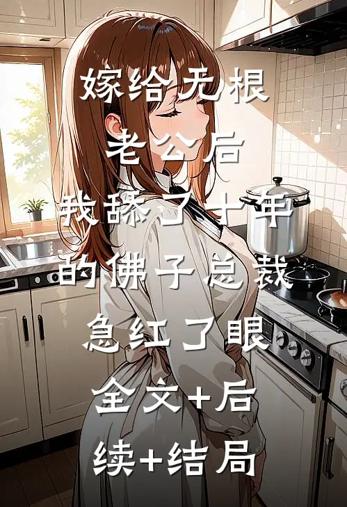 嫁给无根老公后，我舔了十年的佛子总裁急红了眼全文+后续+结局