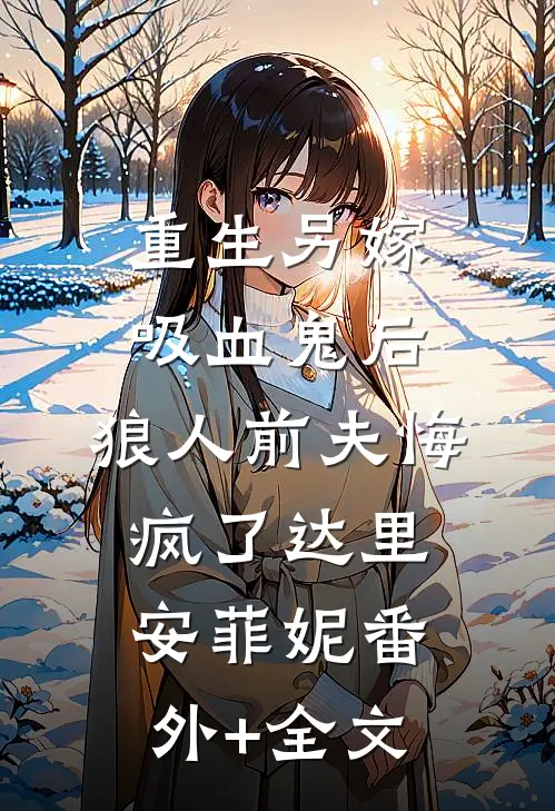 重生另嫁吸血鬼后，狼人前夫悔疯了达里安菲妮(番外)+(全文)