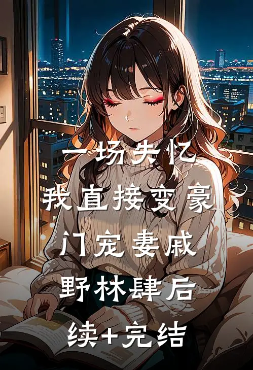 一场失忆，我直接变豪门宠妻戚野林肆后续+完结