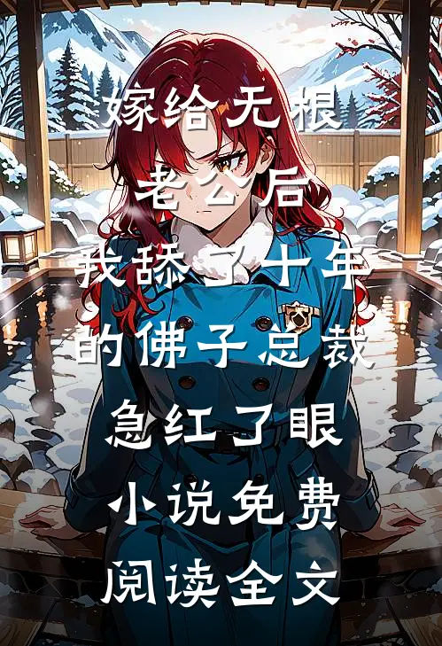 嫁给无根老公后，我舔了十年的佛子总裁急红了眼小说免费阅读全文