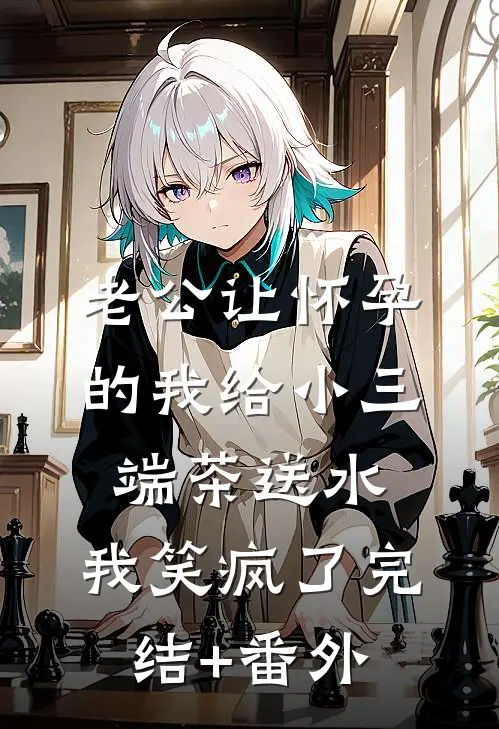 老公让怀孕的我给小三端茶送水，我笑疯了完结+番外