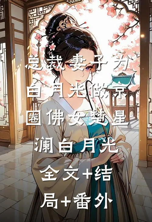 总裁妻子为白月光做京圈佛女楚星澜白月光全文+结局+番外