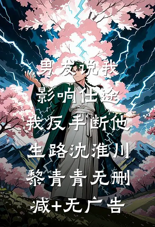 男友说我影响仕途，我反手断他生路沈淮川黎青青无删减+无广告