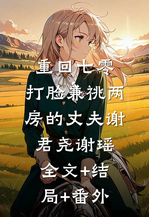 重回七零，打脸兼祧两房的丈夫谢君尧谢瑶:全文+结局+番外