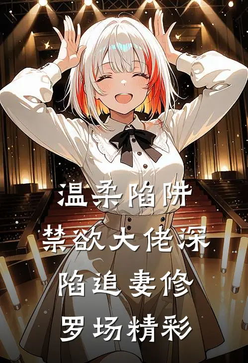 温柔陷阱：禁欲大佬深陷追妻修罗场精彩