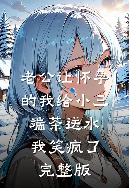 老公让怀孕的我给小三端茶送水，我笑疯了完整版