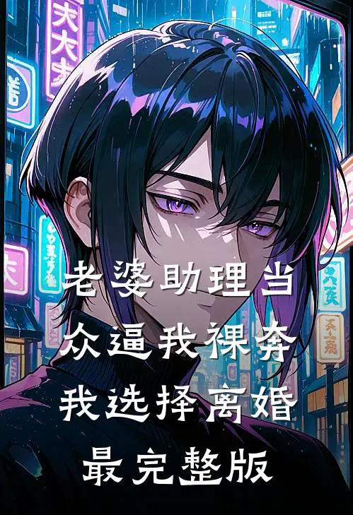 老婆助理当众逼我裸奔，我选择离婚最完整版
