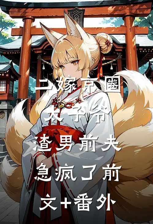 二嫁京圈太子爷，渣男前夫急疯了前文+番外
