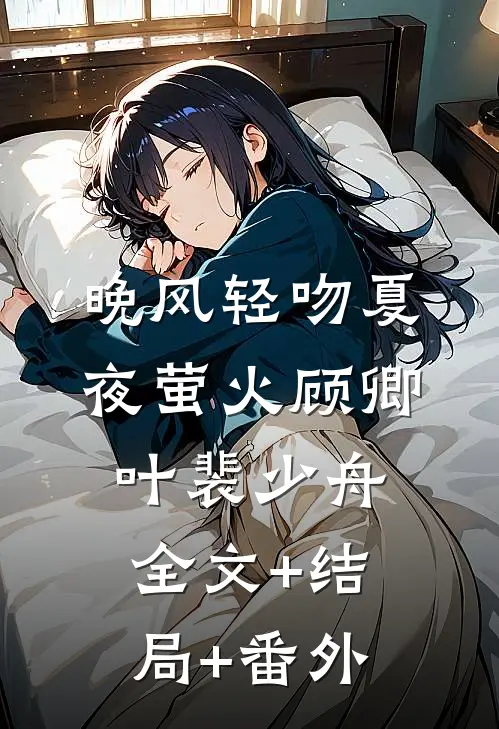 晚风轻吻夏夜萤火顾卿叶裴少舟全文+结局+番外