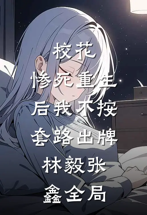 校花：惨死重生后我不按套路出牌林毅张鑫全局
