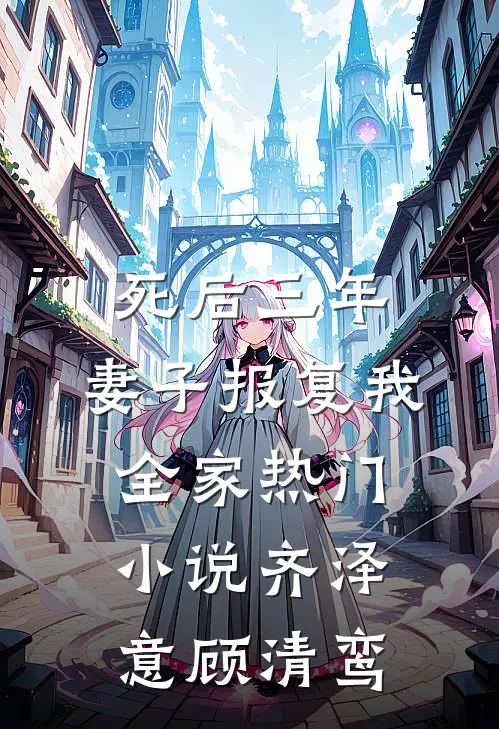死后三年，妻子报复我全家热门小说齐泽意顾清鸾
