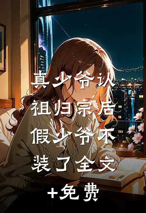 真少爷认祖归宗后，假少爷不装了全文+免费