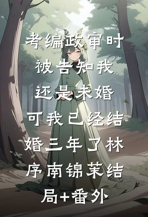 考编政审时被告知我还是未婚，可我已经结婚三年了林序南锦茉结局+番外