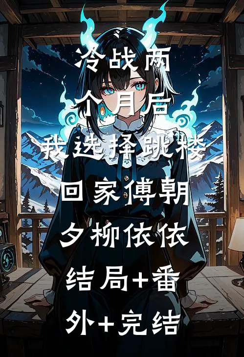 冷战两个月后，我选择跳楼回家傅朝夕柳依依:结局+番外+完结