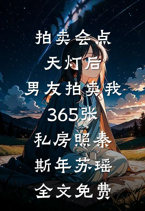 拍卖会点天灯后，男友拍卖我365张私房照秦斯年苏瑶全文免费