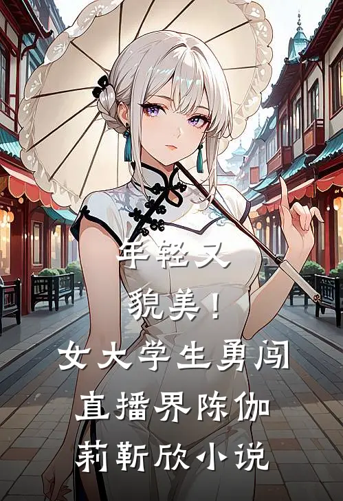 年轻又貌美！女大学生勇闯直播界陈伽莉靳欣小说