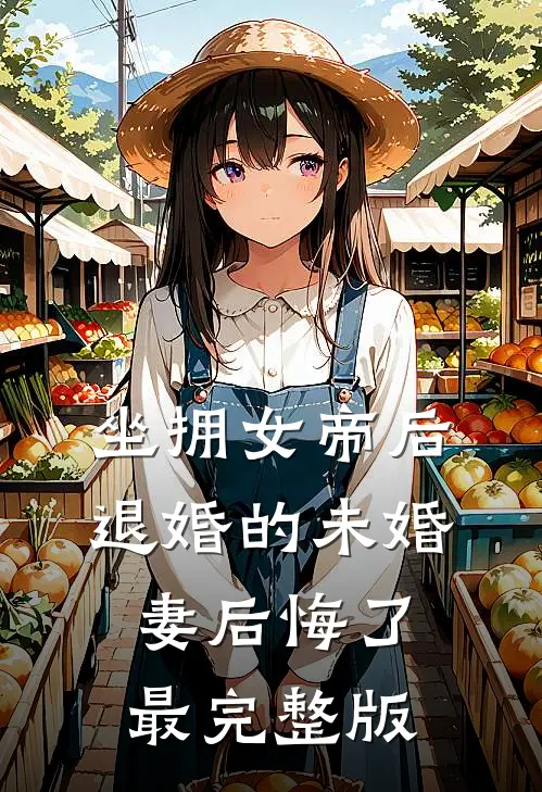 坐拥女帝后，退婚的未婚妻后悔了最完整版