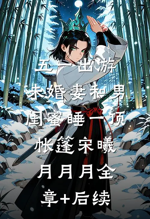 五一出游，未婚妻和男闺蜜睡一顶帐篷宋曦月月月全章+后续