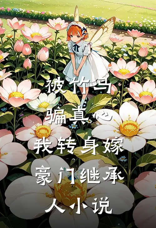 被竹马骗真心，我转身嫁豪门继承人小说