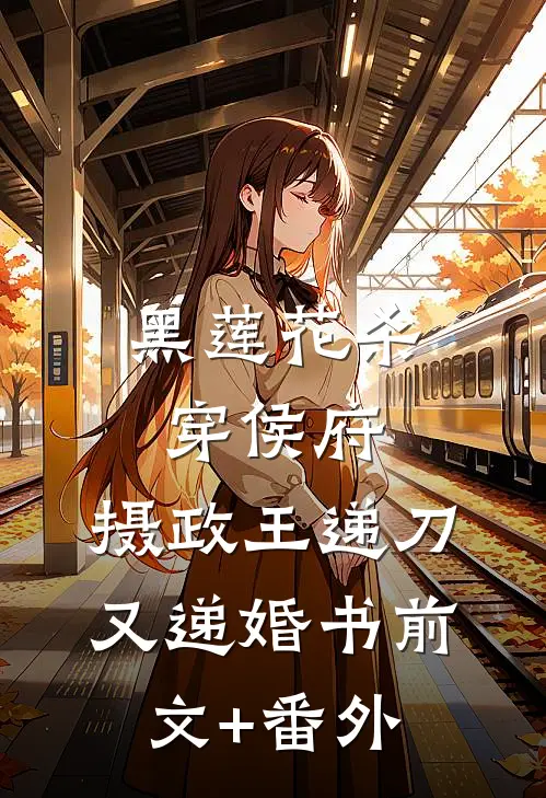 黑莲花杀穿侯府，摄政王递刀又递婚书前文+番外