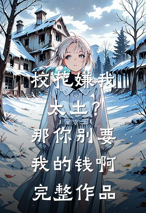 校花嫌我太土？那你别要我的钱啊完整作品