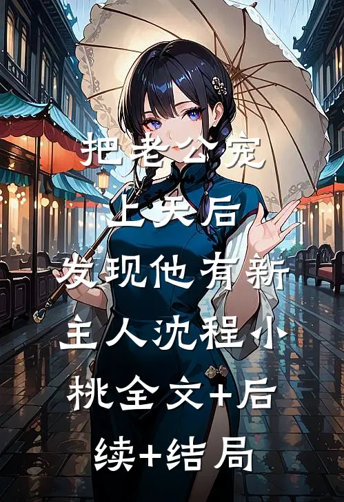 把老公宠上天后，发现他有新主人沈程小桃全文+后续+结局