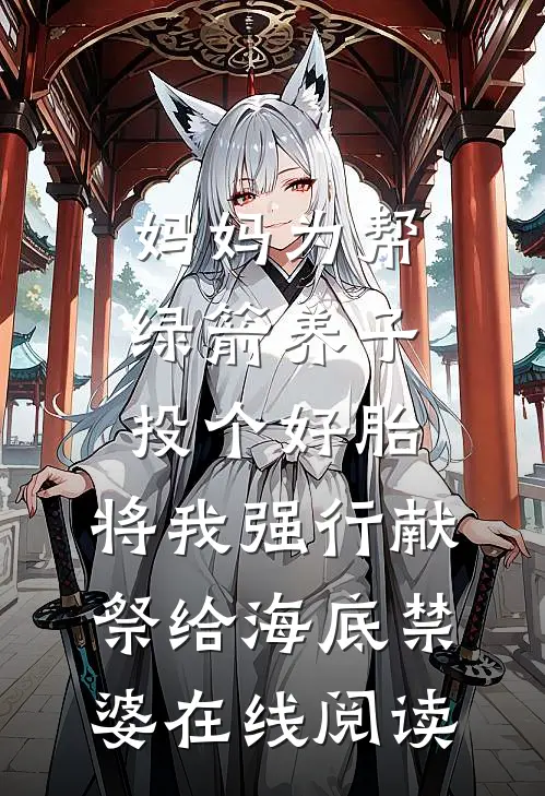 妈妈为帮绿箭养子投个好胎，将我强行献祭给海底禁婆在线阅读
