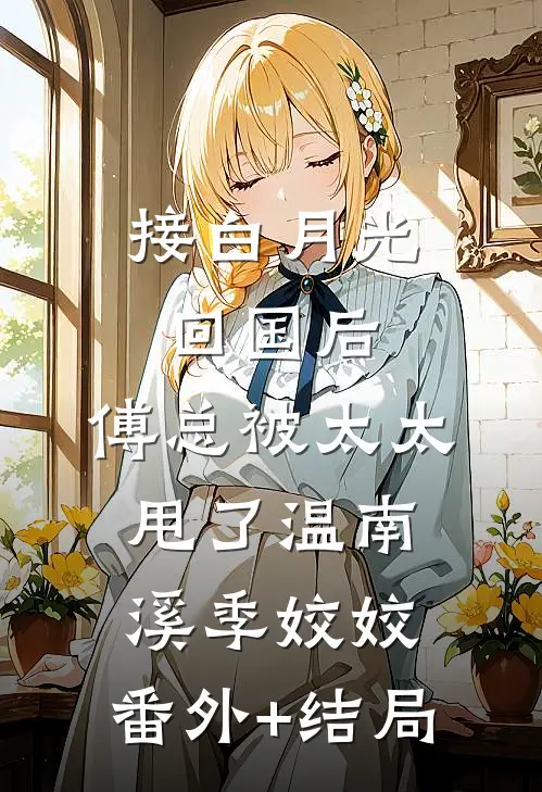 接白月光回国后，傅总被太太甩了温南溪季姣姣:(番外)+(结局)