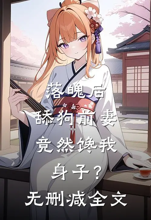 落魄后，舔狗前妻竟然馋我身子？无删减全文