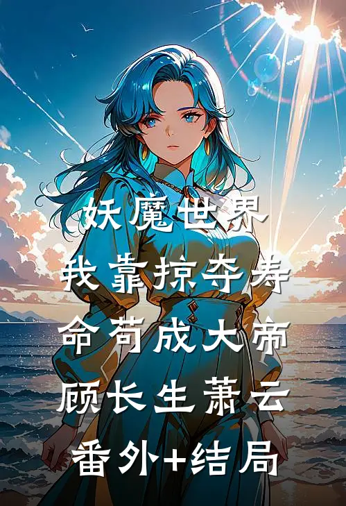 妖魔世界，我靠掠夺寿命苟成大帝顾长生萧云(番外)+(结局)