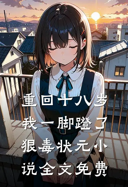 重回十八岁，我一脚蹬了狠毒状元小说全文免费