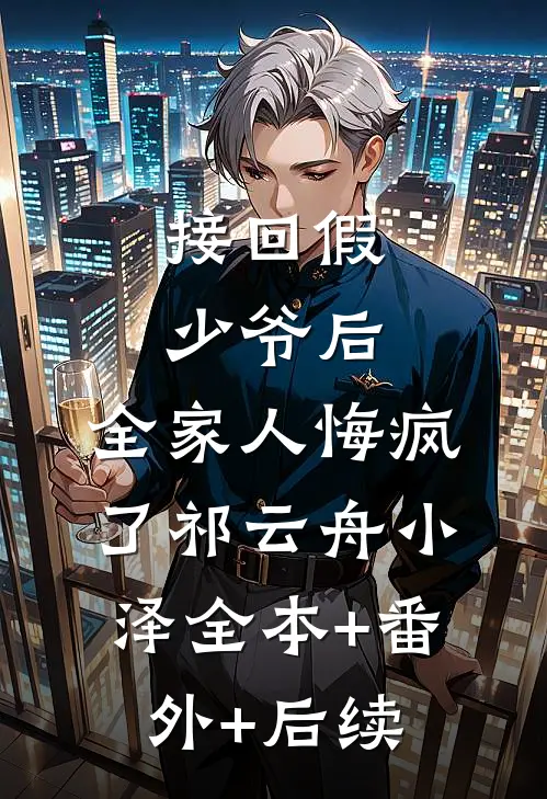 接回假少爷后，全家人悔疯了祁云舟小泽全本+番外+后续