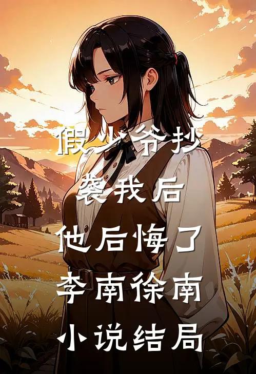 假少爷抄袭我后，他后悔了李南徐南小说结局