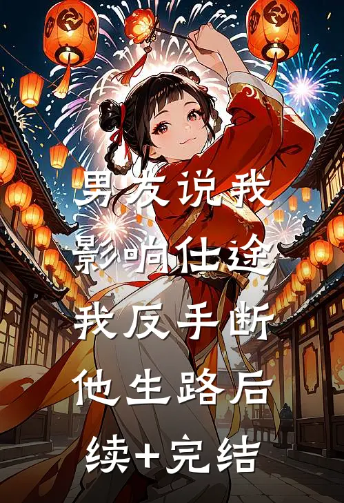 男友说我影响仕途，我反手断他生路后续+完结