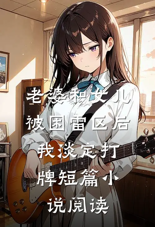 老婆和女儿被困雷区后，我淡定打牌短篇小说阅读