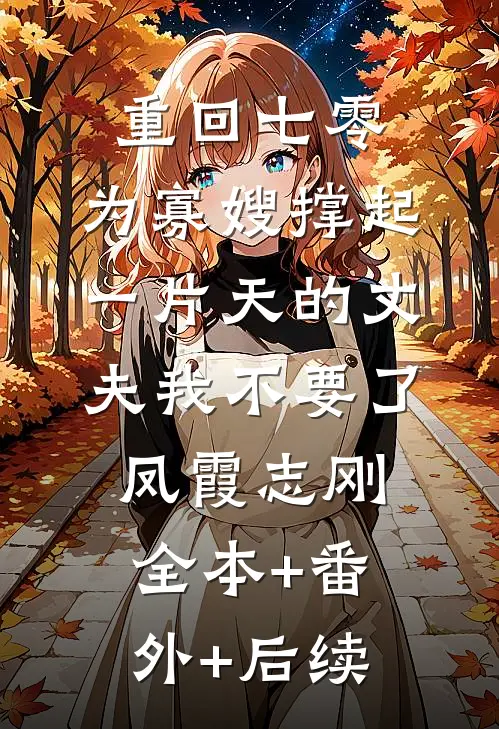 重回七零，为寡嫂撑起一片天的丈夫我不要了凤霞志刚全本+番外+后续