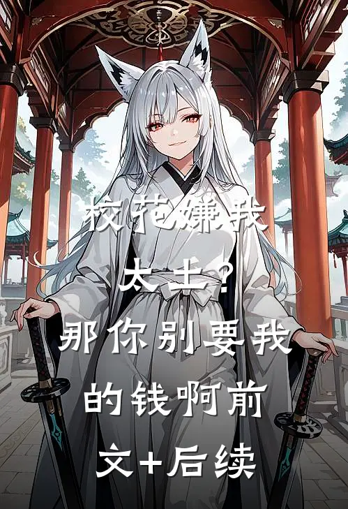 校花嫌我太土？那你别要我的钱啊前文+后续