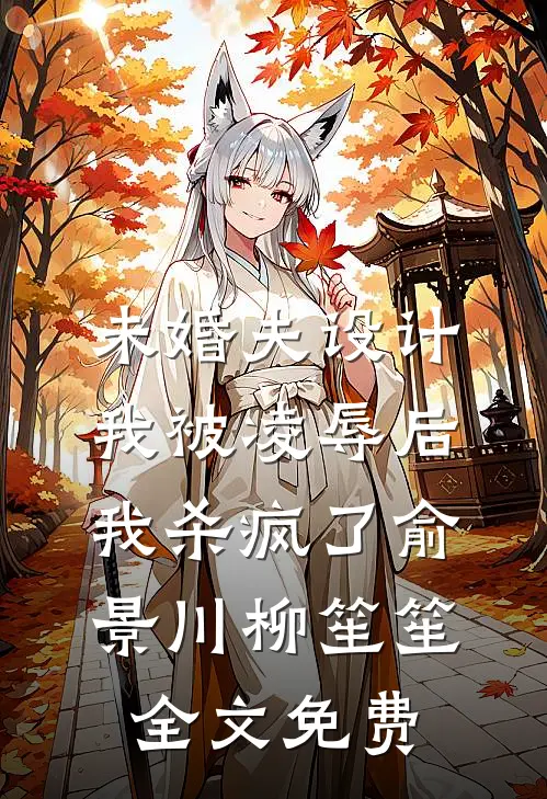 未婚夫设计我被凌辱后，我杀疯了俞景川柳笙笙全文免费