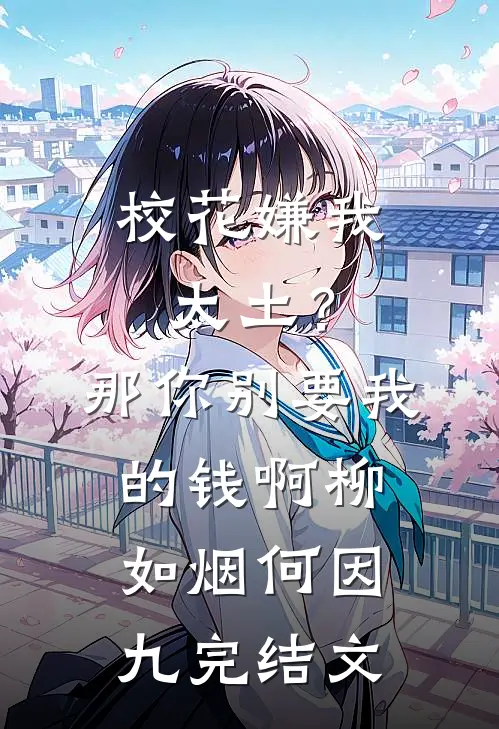 校花嫌我太土？那你别要我的钱啊柳如烟何因九完结文