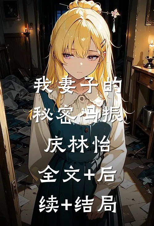 我妻子的秘密冯振庆林怡:全文+后续+结局